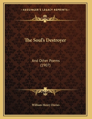 The Soul's Destroyer: And Other Poems (1907) by Davies, William Henry