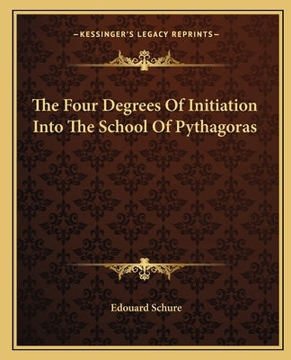 The Four Degrees of Initiation Into the School of Pythagoras by Schure, Edouard