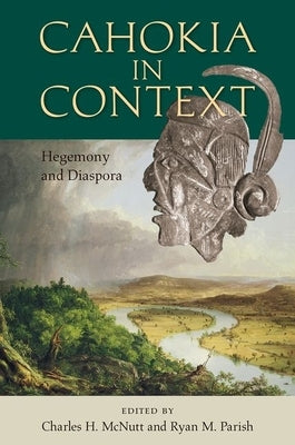 Cahokia in Context: Hegemony and Diaspora by McNutt, Charles H.
