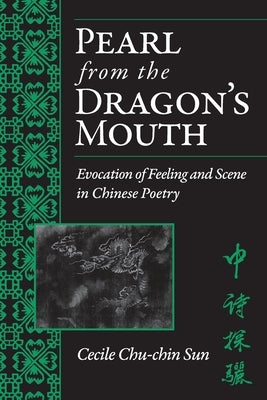 Pearl from the Dragon's Mouth: Evocation of Scene and Feeling in Chinese Poetry by Sun, Cecile