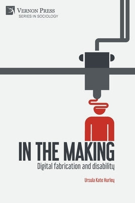 In the making: Digital fabrication and disability by Hurley, Ursula Kate