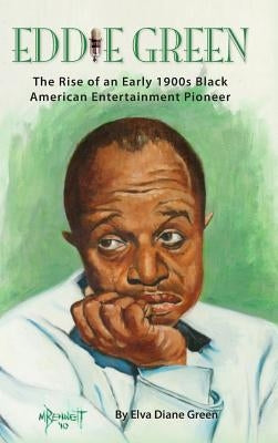 Eddie Green - The Rise of an Early 1900s Black American Entertainment Pioneer (Hardback) by Green, Elva Diane
