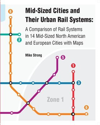 Mid-Sized Cities and Their Urban Rail Systems: A Comparison of Rail Systems in 14 Mid-Sized North American and European Cities with Maps by Strong, Mike