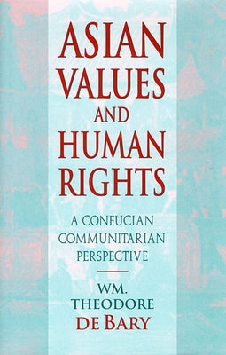 Asian Values and Human Rights: A Confucian Communitarian Perspective by De Bary, William Theodore