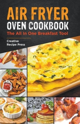 Air Fryer Oven Cookbook: The All In One Breakfast Tool by Press, Creative Recipe