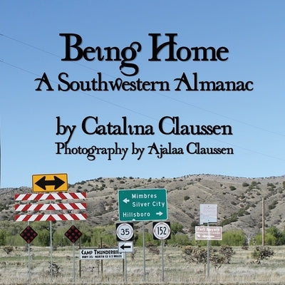 Being Home: A Southwestern Almanac by Claussen, Catalina