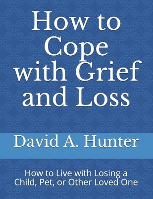 How to Cope with Grief and Loss: How to Live with Losing a Child, Pet, or Other Loved One by Hunter, David a.
