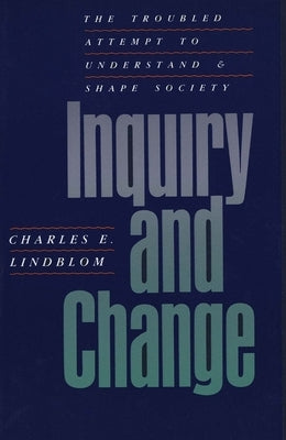 Inquiry and Change: The Troubled Attempt to Understand and Shape Society by Lindblom, Charles E.