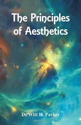 The Principles of Aesthetics by Parker, De Witt H.