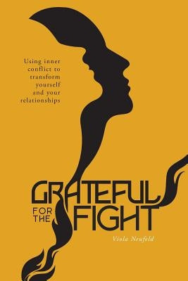 Grateful for the Fight: Using inner conflict to transform yourself and your relationships by Neufeld, Viola