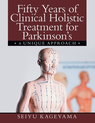 Fifty Years of Clinical Holistic Treatment for Parkinson's: A Unique Approach by Kageyama, Seiyu