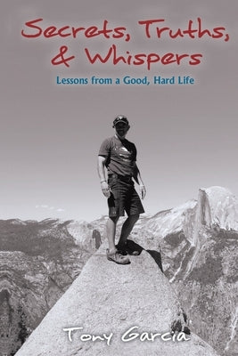 Secrets, Truths, & Whispers: Lessons from a Good, Hard Life by Garcia, Tony