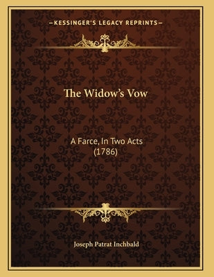 The Widow's Vow: A Farce, In Two Acts (1786) by Inchbald, Joseph Patrat