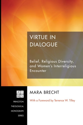 Virtue in Dialogue: Belief, Religious Diversity, and Women's Interreligious Encounter by Brecht, Mara