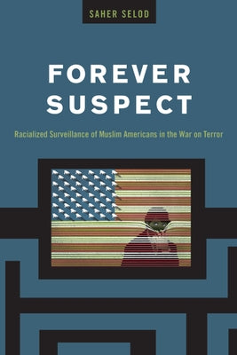 Forever Suspect: Racialized Surveillance of Muslim Americans in the War on Terror by Selod, Saher