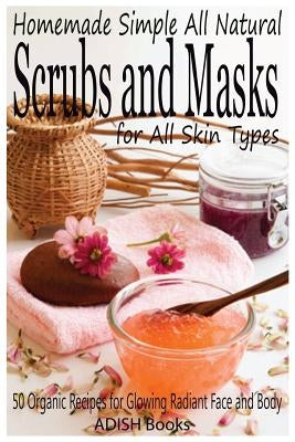 Scrubs and Masks: Make Healthy, Quick and Easy Recipes for Face and Body Exfoliating Scrubs with Nourishing Facial Masks for Different S by Y, Pamesh