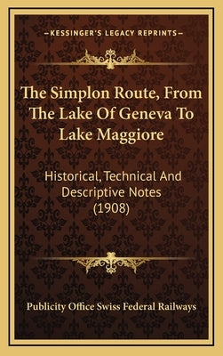 The Simplon Route, From The Lake Of Geneva To Lake Maggiore: Historical, Technical And Descriptive Notes (1908) by Publicity Office Swiss Federal Railways