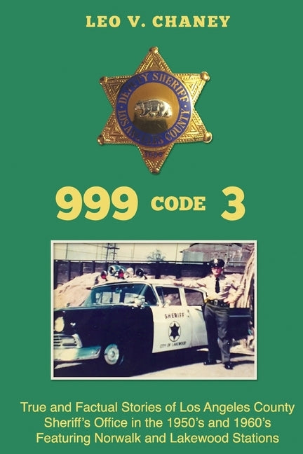999 code 3: True and Factual Stories of Los Angeles County Sheriff's Office in the 1950's and 1960's Featuring Norwalk and Lakewoo by Chaney, Leo V.