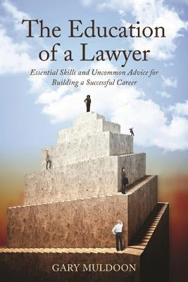 The Education of a Lawyer: Essential Skills and Uncommon Advice for Building a Successful Career by Muldoon, Gary