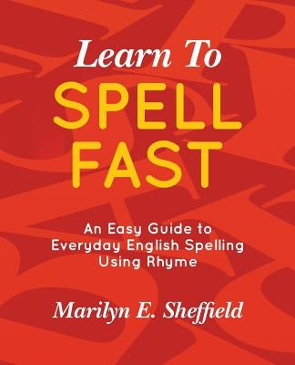 Learn to Spell FAST!: An Easy Guide to Everyday English Spelling Using Rhyme by Sheffield, Marilyn E.
