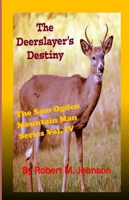 The Deerslayer's Destiny: The Sam Ogden Mountain Man Series by Johnson, Robert M.