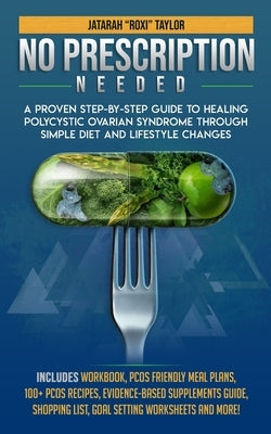 No Prescription Needed A Proven Step-By-Step Guide To Healing Polycystic Ovarian Syndrome Through Simple Diet And Lifestyle Changes by Taylor, Jatarah "roxi"
