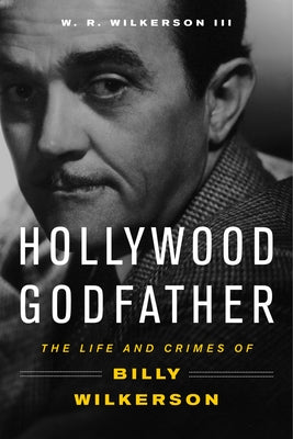 Hollywood Godfather: The Life and Crimes of Billy Wilkerson by Wilkerson, W. R.