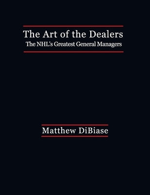 The Art of the Dealers: The NHL's Greatest General Managers by Dibiase, Matthew