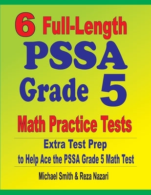 6 Full-Length PSSA Grade 5 Math Practice Tests: Extra Test Prep to Help Ace the PSSA Grade 5 Math Test by Smith, Michael