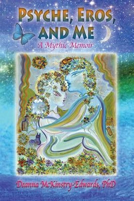 Psyche, Eros and Me: A Mythic Memoir by McKinstry-Edwards, Deanna