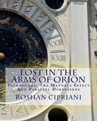 Lost In The Arms Of Orion: Technology, The Mandela Effect And Parallel Dimensions by Cipriani, Roshan