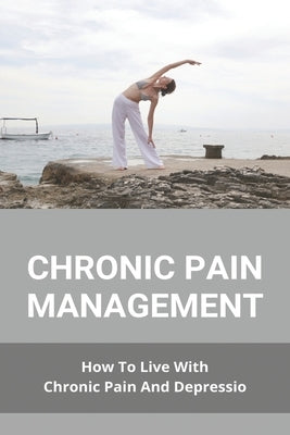 Chronic Pain Management: How To Live With Chronic Pain And Depressio: Buzzfeed Chronic Illness by Dillabough, Desirae