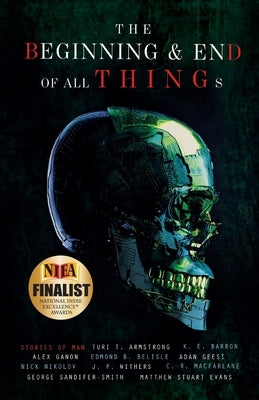 The Beginning and End of All Things: Stories of Man by Ganon, Alex