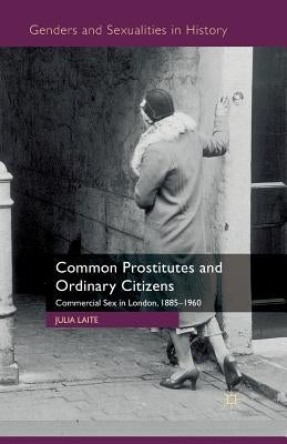 Common Prostitutes and Ordinary Citizens: Commercial Sex in London, 1885-1960 by Laite, J.