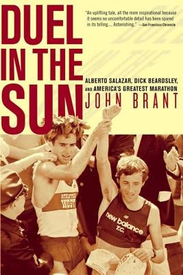 Duel in the Sun: Alberto Salazar, Dick Beardsley, and America's Greatest Marathon by Brant, John