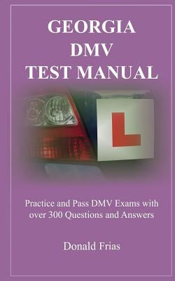 Georgia DMV Test Manual: Practice and Pass DMV Exams with Over 300 Questions and Answers by Frias, Donald