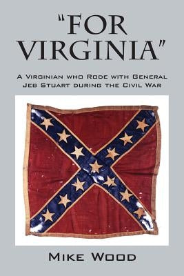 "FOR VIRGINIA" A Virginian who Rode with General Jeb Stuart during the Civil War by Wood, Mike