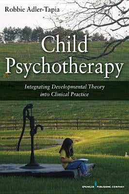 Child Psychotherapy: Integrating Developmental Theory Into Clinical Practice by Adler-Tapia, Robbie
