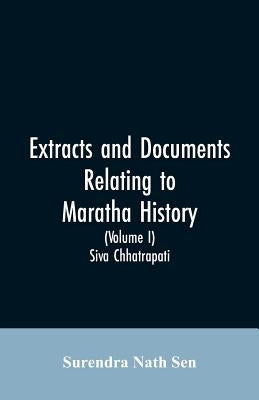 Extracts and Documents relating to Maratha History. (Volume I): Siva Chhatrapati by Nath Sen, Surendra