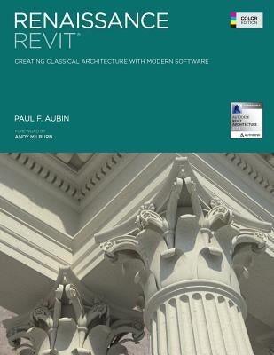 Renaissance Revit: Creating Classical Architecture with Modern Software (Color Edition) by Aubin, Paul F.