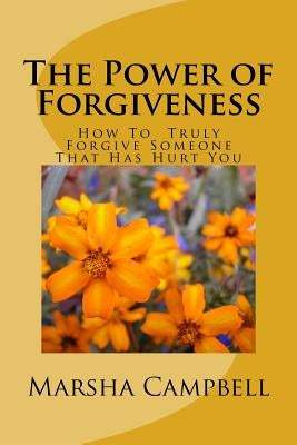 The Power of Forgivenss: How To Truly Forgive Someone That Has Hurt You by Campbell, Marsha