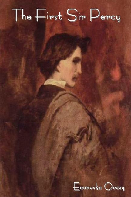 The First Sir Percy by Orczy, Emmuska Baroness