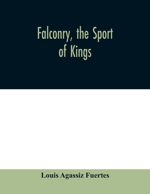 Falconry, the sport of kings by Agassiz Fuertes, Louis
