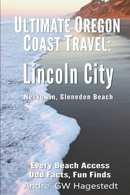 Ultimate Oregon Coast Travel: Lincoln City (Gleneden Beach, Neskowin): Every Beach Access, Odd Facts, Fun Finds by Hagestedt, Andre Gw