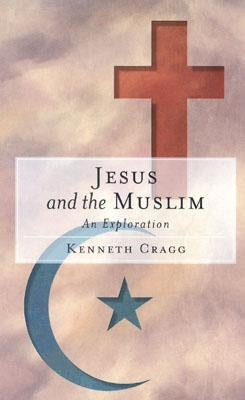 Jesus and the Muslim: An Exploration by Cragg, Kenneth