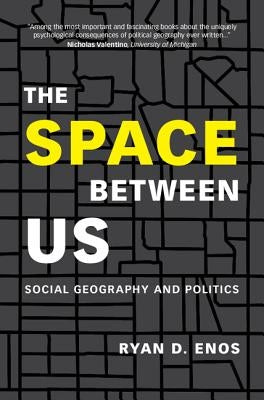 The Space Between Us: Social Geography and Politics by Enos, Ryan D.