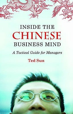 Inside the Chinese Business Mind: A Tactical Guide for Managers by Sun, Ted