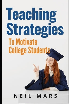 Teaching Strategies to Motivate College Students by Mars, Neil