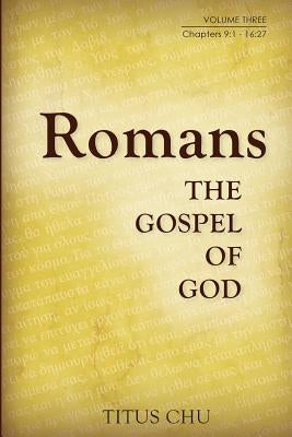 Romans: The Gospel of God, Volume Three: Chapters 9:1 - 16:27 by Chu, Titus