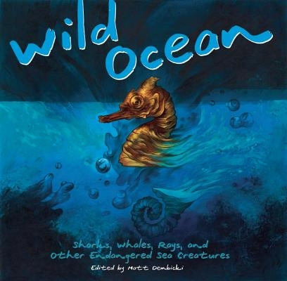 Wild Ocean: Sharks, Whales, Rays, and Other Endangered Sea Creatures by Dembicki, Matt